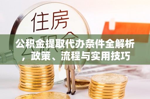 道县公积金提取代办条件全解析，政策、流程与实用技巧