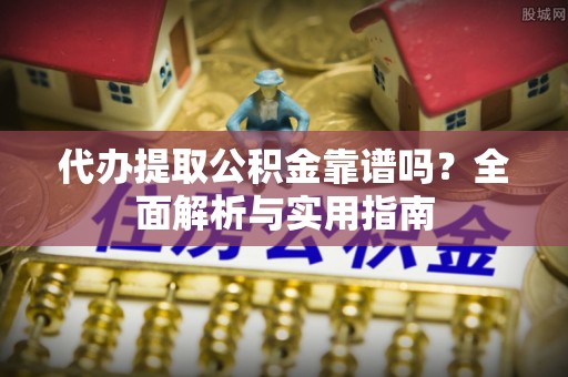 道县代办提取公积金靠谱吗？全面解析与实用指南