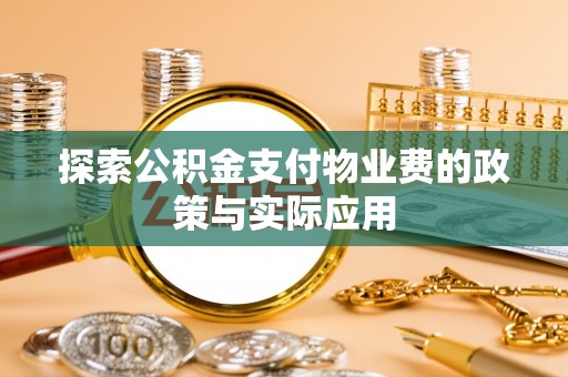道县探索公积金支付物业费的政策与实际应用