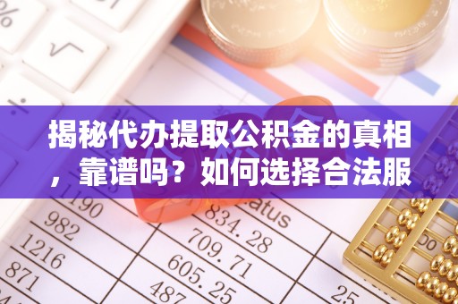 道县揭秘代办提取公积金的真相，靠谱吗？如何选择合法服务？