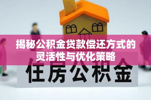 道县揭秘公积金贷款偿还方式的灵活性与优化策略