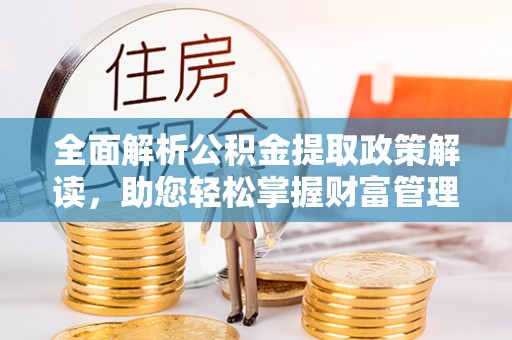 道县全面解析公积金提取政策解读，助您轻松掌握财富管理新方向