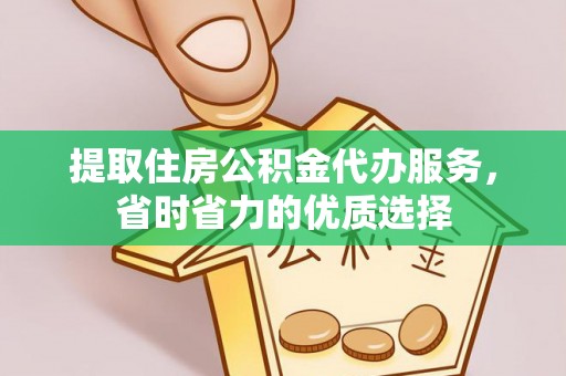 道县提取住房公积金代办服务，省时省力的优质选择