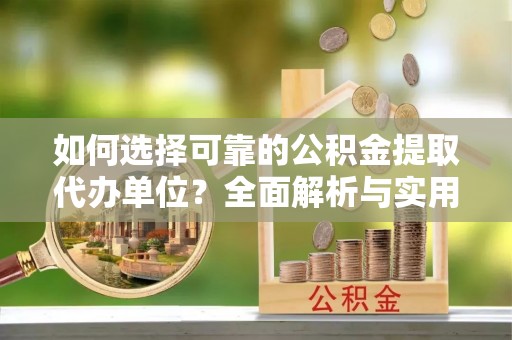 道县如何选择可靠的公积金提取代办单位？全面解析与实用指南