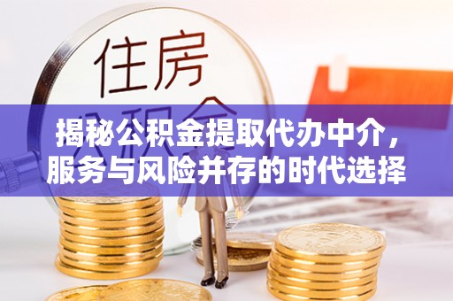 道县揭秘公积金提取代办中介，服务与风险并存的时代选择
