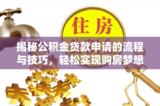 道县揭秘公积金贷款申请的流程与技巧，轻松实现购房梦想