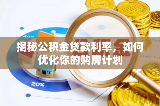 道县揭秘公积金贷款利率，如何优化你的购房计划