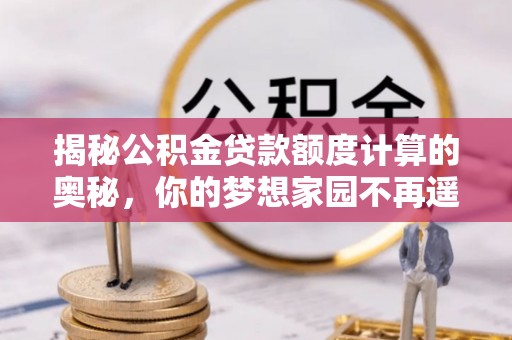 道县揭秘公积金贷款额度计算的奥秘，你的梦想家园不再遥不可及