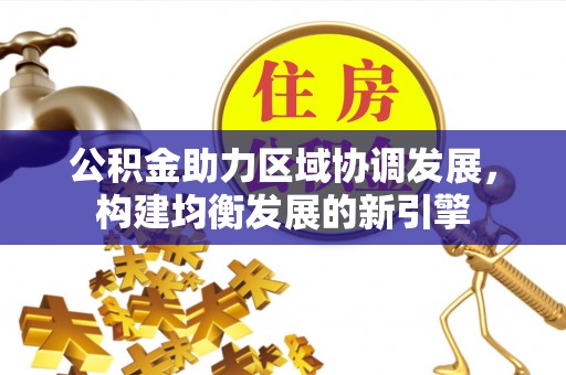 道县公积金助力区域协调发展，构建均衡发展的新引擎