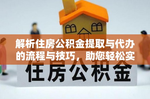 道县解析住房公积金提取与代办的流程与技巧，助您轻松实现资金流动