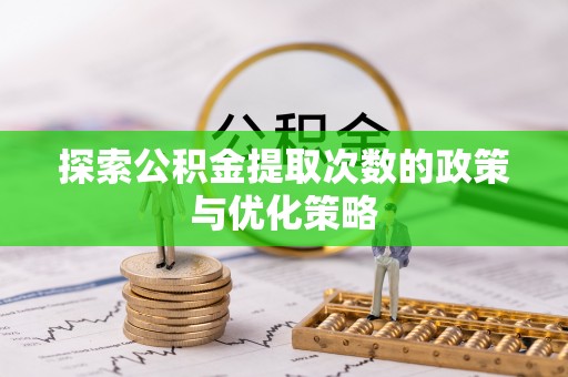 道县探索公积金提取次数的政策与优化策略