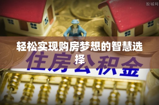 道县轻松实现购房梦想的智慧选择
