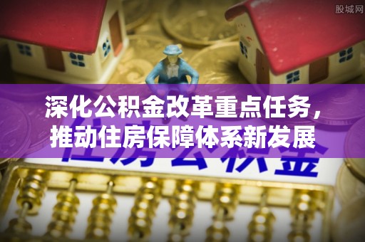 道县深化公积金改革重点任务，推动住房保障体系新发展
