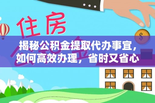 道县揭秘公积金提取代办事宜，如何高效办理，省时又省心？