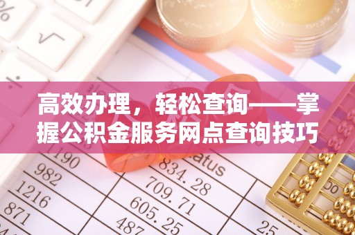 道县高效办理，轻松查询——掌握公积金服务网点查询技巧