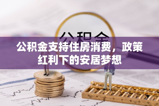 道县公积金支持住房消费，政策红利下的安居梦想