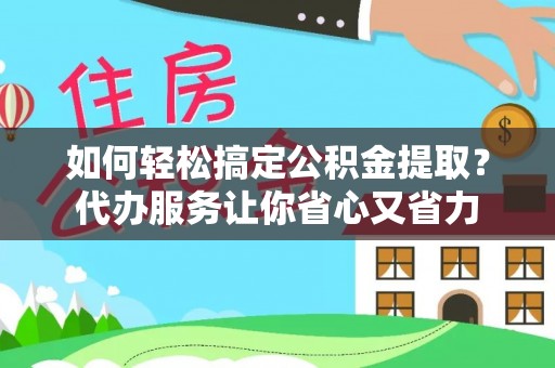 道县如何轻松搞定公积金提取？代办服务让你省心又省力