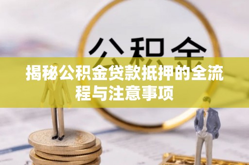 道县揭秘公积金贷款抵押的全流程与注意事项