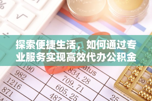 道县探索便捷生活，如何通过专业服务实现高效代办公积金提取
