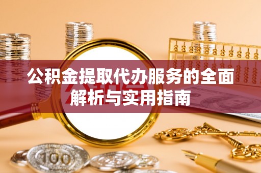 道县公积金提取代办服务的全面解析与实用指南