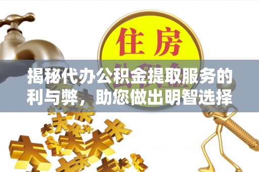 道县揭秘代办公积金提取服务的利与弊，助您做出明智选择