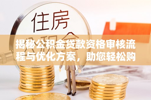 道县揭秘公积金贷款资格审核流程与优化方案，助您轻松购房