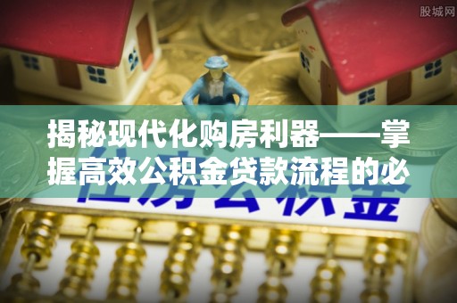 道县揭秘现代化购房利器——掌握高效公积金贷款流程的必备指南