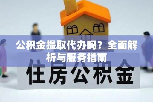 道县公积金提取代办吗？全面解析与服务指南