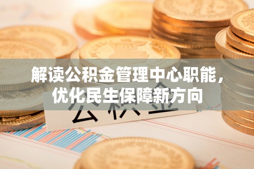 道县解读公积金管理中心职能，优化民生保障新方向