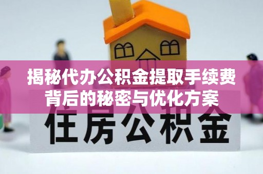 道县揭秘代办公积金提取手续费背后的秘密与优化方案