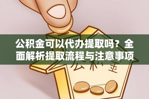 道县公积金可以代办提取吗？全面解析提取流程与注意事项