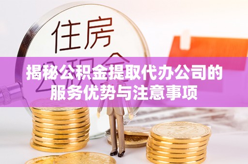 道县揭秘公积金提取代办公司的服务优势与注意事项