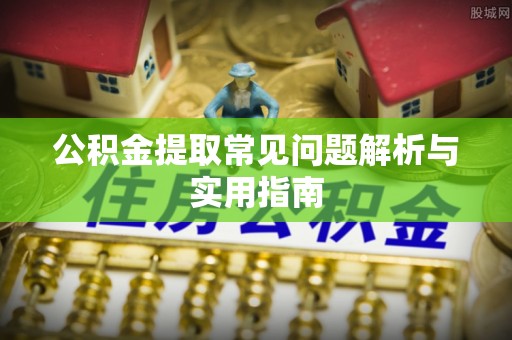 道县公积金提取常见问题解析与实用指南