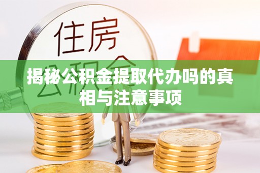 道县揭秘公积金提取代办吗的真相与注意事项