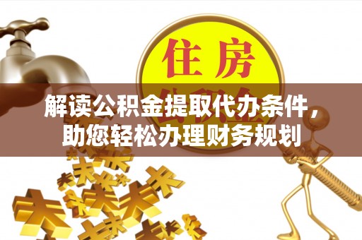 道县解读公积金提取代办条件，助您轻松办理财务规划