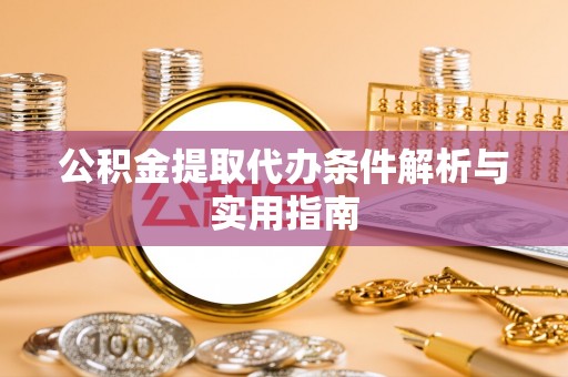 道县公积金提取代办条件解析与实用指南