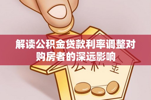 道县解读公积金贷款利率调整对购房者的深远影响