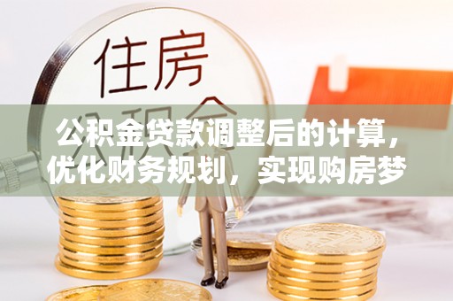 道县公积金贷款调整后的计算，优化财务规划，实现购房梦想