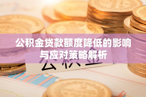 道县公积金贷款额度降低的影响与应对策略解析