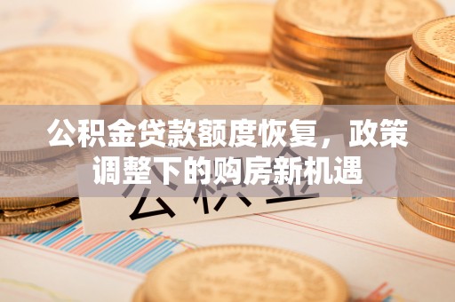道县公积金贷款额度恢复，政策调整下的购房新机遇