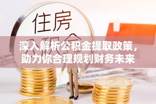 道县深入解析公积金提取政策，助力你合理规划财务未来