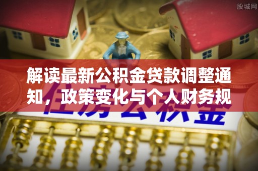 道县解读最新公积金贷款调整通知，政策变化与个人财务规划的影响