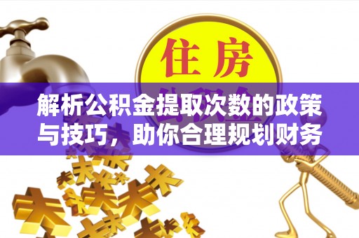 道县解析公积金提取次数的政策与技巧，助你合理规划财务未来