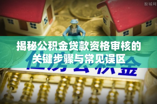 道县揭秘公积金贷款资格审核的关键步骤与常见误区