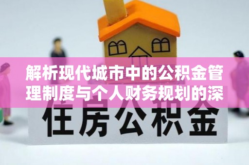 道县解析现代城市中的公积金管理制度与个人财务规划的深度关联