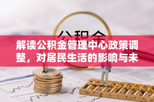 道县解读公积金管理中心政策调整，对居民生活的影响与未来展望