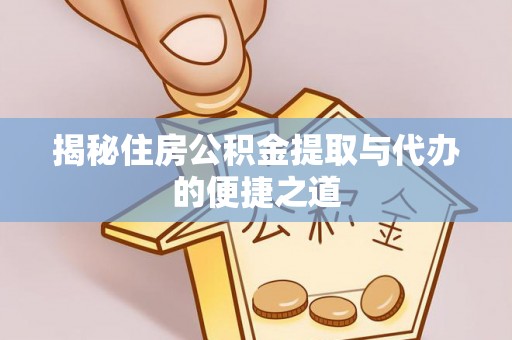 道县揭秘住房公积金提取与代办的便捷之道