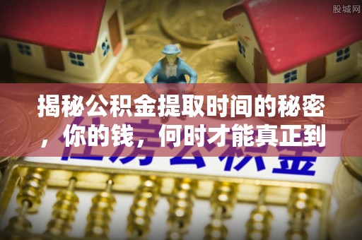 道县揭秘公积金提取时间的秘密，你的钱，何时才能真正到手？