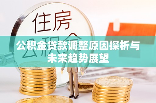 道县公积金贷款调整原因探析与未来趋势展望