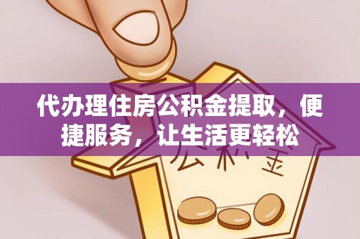 道县代办理住房公积金提取，便捷服务，让生活更轻松